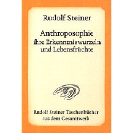 Anthroposophie, ihre Erkenntniswurzeln und Lebensfrüchte Anthroposophie, ihre Erkenntniswurzeln und Lebensfrüchte