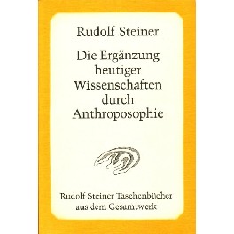 Die Ergänzung heutiger Wissenschaften durch Anthroposophie Die Ergänzung heutiger Wissenschaften durch Anthroposophie