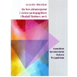 De fem dimensjoner i steinerpedagogikken i Rudolf Steiners verk De fem dimensjoner i steinerpedagogikken i Rudolf Steiners verk
